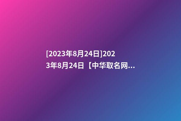 [2023年8月24日]2023年8月24日【中华取名网】重庆XXX园林签约-第1张-公司起名-玄机派